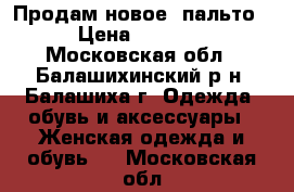 Продам новое  пальто › Цена ­ 3 000 - Московская обл., Балашихинский р-н, Балашиха г. Одежда, обувь и аксессуары » Женская одежда и обувь   . Московская обл.